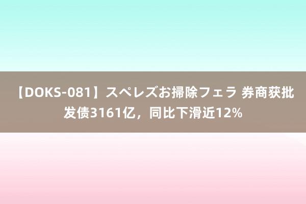 【DOKS-081】スペレズお掃除フェラ 券商获批发债3161亿，同比下滑近12%