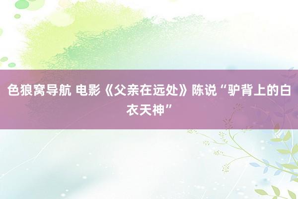 色狼窝导航 电影《父亲在远处》陈说“驴背上的白衣天神”