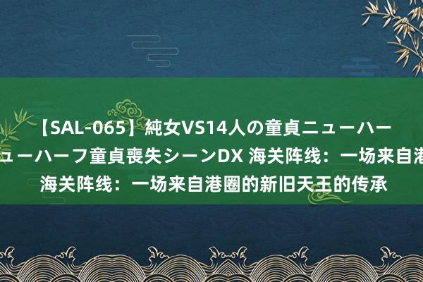 【SAL-065】純女VS14人の童貞ニューハーフ 二度と見れないニューハーフ童貞喪失シーンDX 海关阵线：一场来自港圈的新旧天王的传承