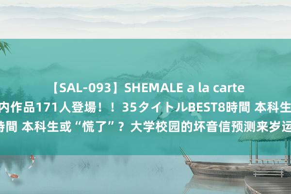 【SAL-093】SHEMALE a la carteの歴史 2008～2011 国内作品171人登場！！35タイトルBEST8時間 本科生或“慌了”？大学校园的坏音信预测来岁运行实施，应早了解