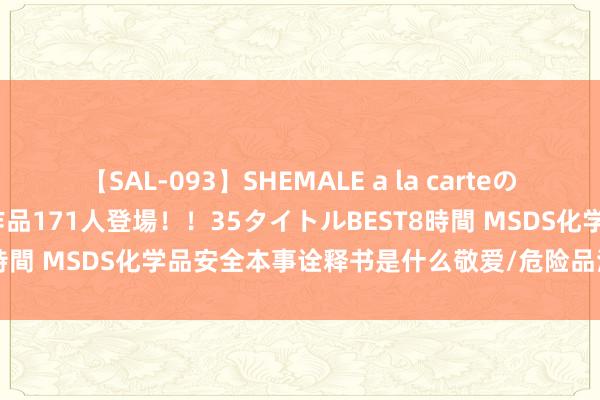 【SAL-093】SHEMALE a la carteの歴史 2008～2011 国内作品171人登場！！35タイトルBEST8時間 MSDS化学品安全本事诠释书是什么敬爱/危险品清楚MSDS测试