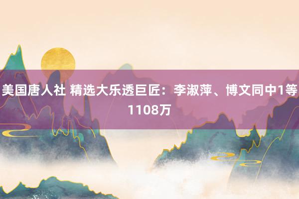 美国唐人社 精选大乐透巨匠：李淑萍、博文同中1等1108万