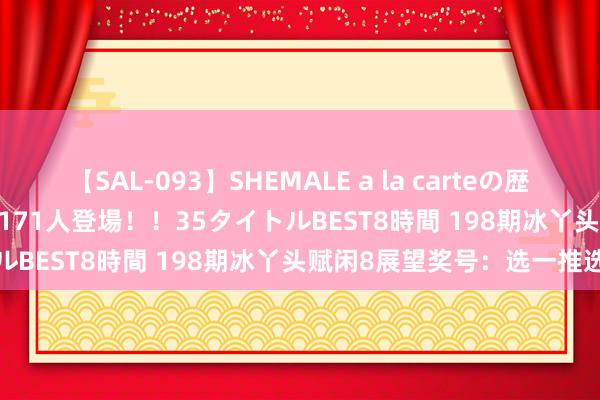 【SAL-093】SHEMALE a la carteの歴史 2008～2011 国内作品171人登場！！35タイトルBEST8時間 198期冰丫头赋闲8展望奖号：选一推选