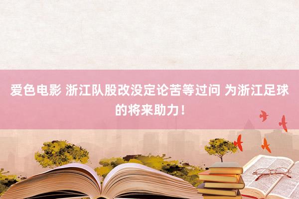 爱色电影 浙江队股改没定论苦等过问 为浙江足球的将来助力！