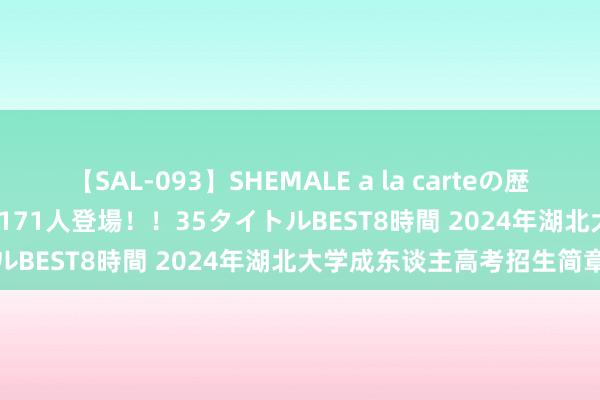 【SAL-093】SHEMALE a la carteの歴史 2008～2011 国内作品171人登場！！35タイトルBEST8時間 2024年湖北大学成东谈主高考招生简章