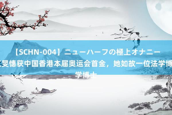 【SCHN-004】ニューハーフの極上オナニー 江旻憓获中国香港本届奥运会首金，她如故一位法学博士