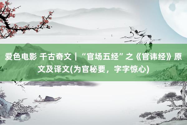 爱色电影 千古奇文｜“官场五经”之《官讳经》原文及译文(为官秘要，字字惊心)