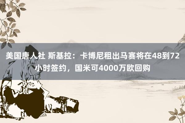 美国唐人社 斯基拉：卡博尼租出马赛将在48到72小时签约，国米可4000万欧回购