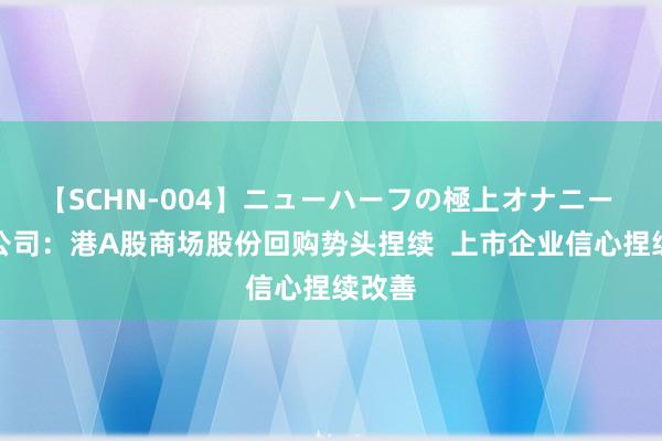 【SCHN-004】ニューハーフの極上オナニー 恒指公司：港A股商场股份回购势头捏续  上市企业信心捏续改善