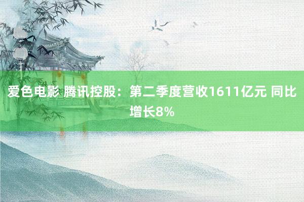 爱色电影 腾讯控股：第二季度营收1611亿元 同比增长8%