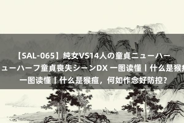 【SAL-065】純女VS14人の童貞ニューハーフ 二度と見れないニューハーフ童貞喪失シーンDX 一图读懂丨什么是猴痘，<a href=