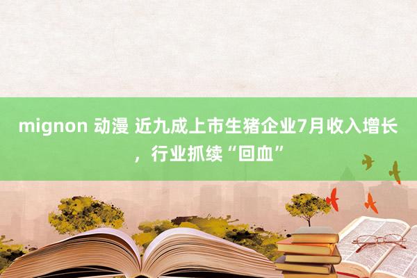 mignon 动漫 近九成上市生猪企业7月收入增长，行业抓续“回血”