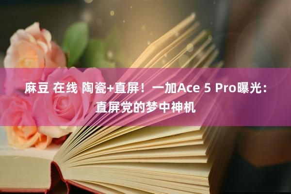 麻豆 在线 陶瓷+直屏！一加Ace 5 Pro曝光：直屏党的梦中神机