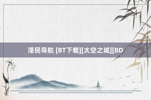 淫民导航 [BT下载][太空之城][BD