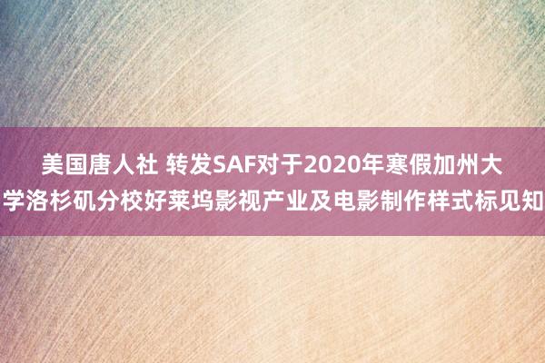 美国唐人社 转发SAF对于2020年寒假加州大学洛杉矶分校好莱坞影视产业及电影制作样式标见知