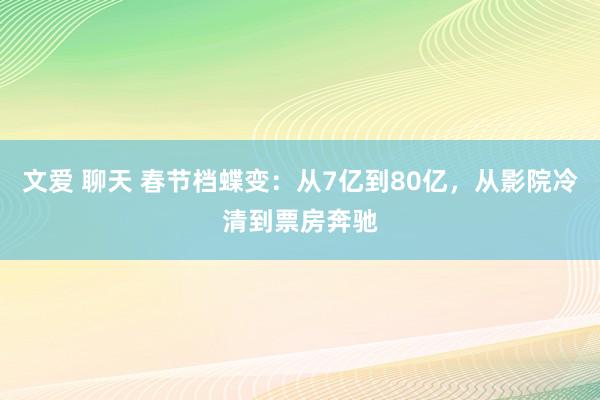 文爱 聊天 春节档蝶变：从7亿到80亿，从影院冷清到票房奔驰