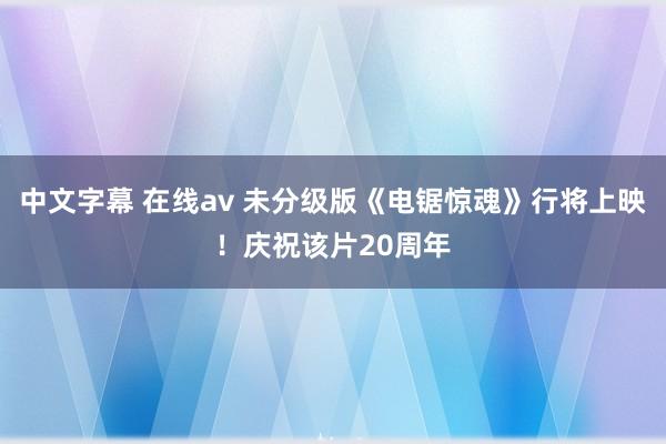 中文字幕 在线av 未分级版《电锯惊魂》行将上映！庆祝该片20周年