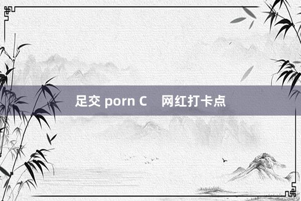 足交 porn C    网红打卡点